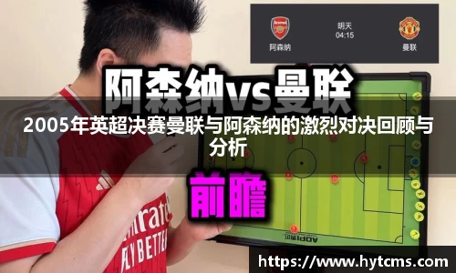 2005年英超决赛曼联与阿森纳的激烈对决回顾与分析