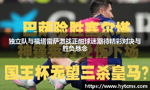 独立队与福塔雷萨激战正酣球迷期待精彩对决与胜负悬念