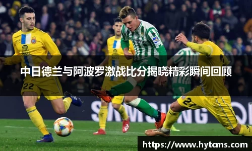 中日德兰与阿波罗激战比分揭晓精彩瞬间回顾